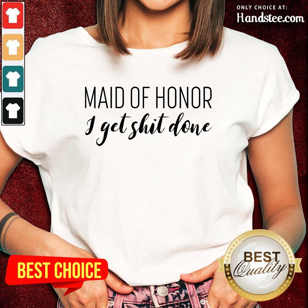 Maid Of Honor I Get Shit Done Shirt