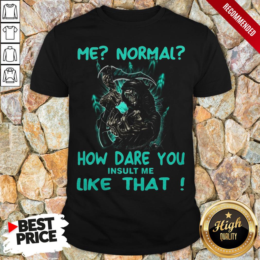 Me Normal How Dare You Insult Me Like That Shirt
