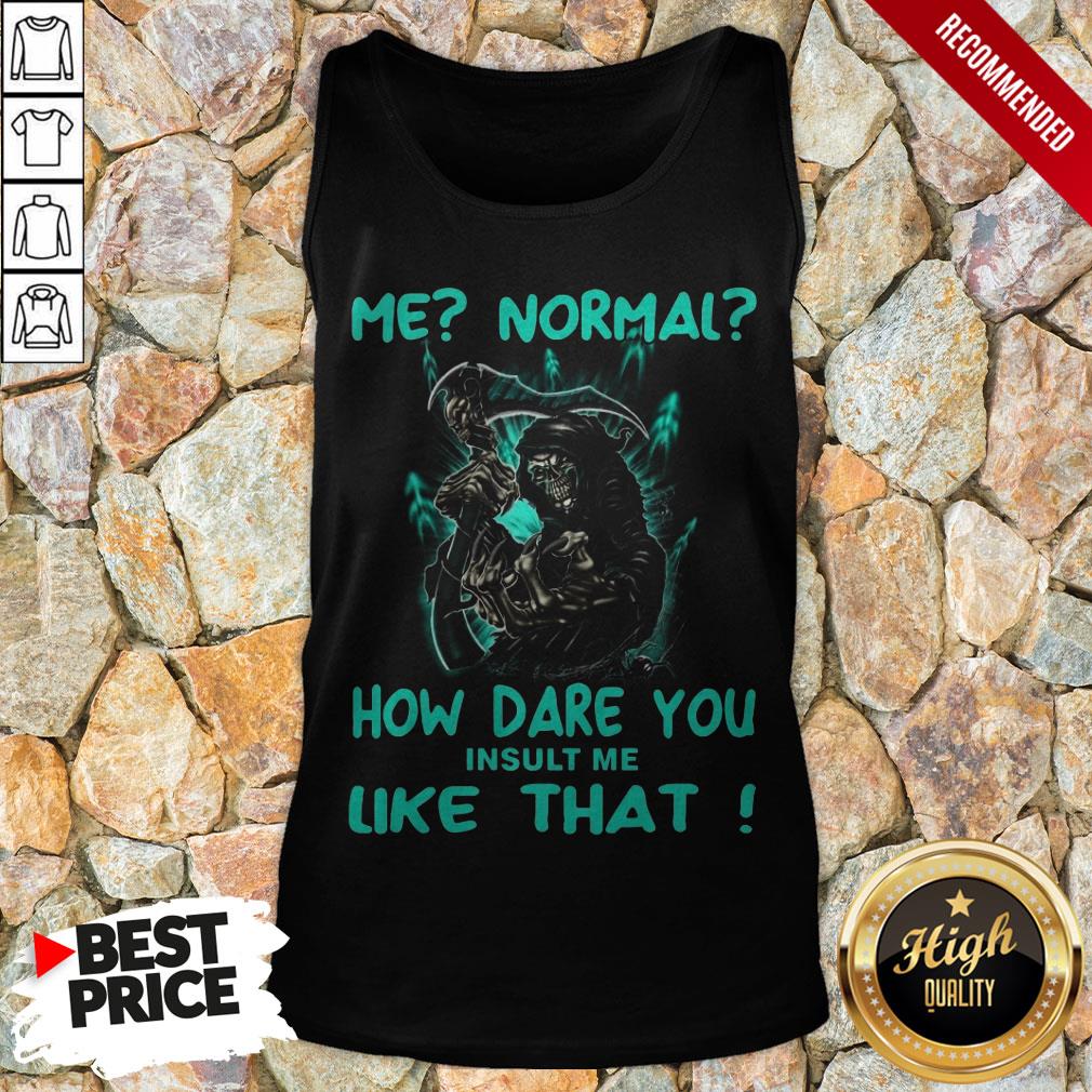 Me Normal How Dare You Insult Me Like That Shirt
