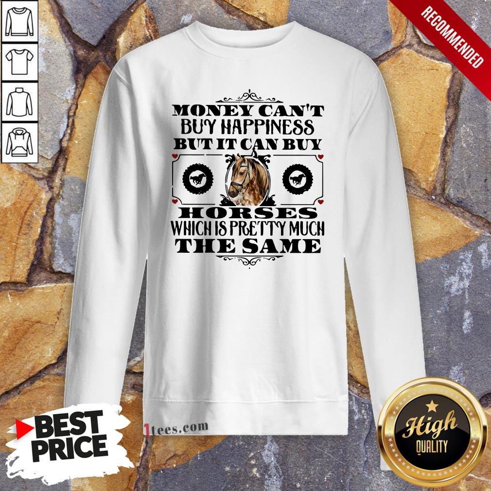 money-cant-buy-happiness-but-it-can-buy-horses-which-is-pretty-much-the-same-sweatshirt.jpg