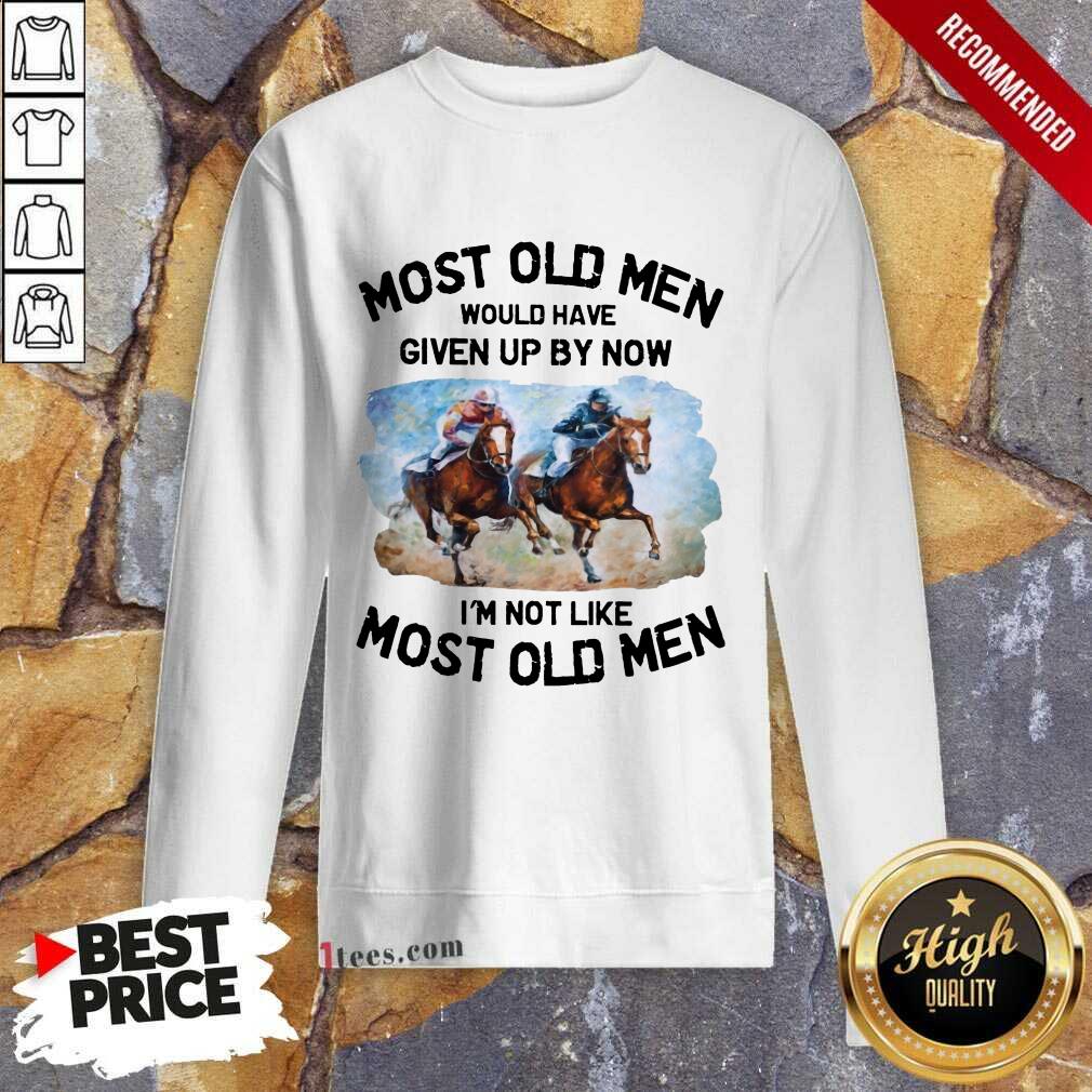most-old-men-would-have-given-up-by-now-im-not-like-most-old-men-horse-racing-sweatshirt.jpg