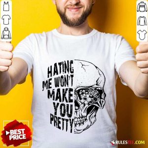 Hating Me Won't Make You Pretty Shirt
