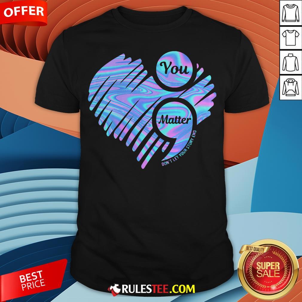 You Matter Don't Let Your Story End Heart Hologram Shirt
