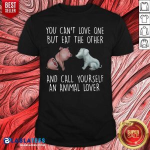 Official Pig And Dog You Can't Love One But Eat The Other And Call Yourself An Animal Lover Shirt