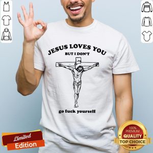Nice Jesus Love You But I Don't Go Fuck Yourself Shirt