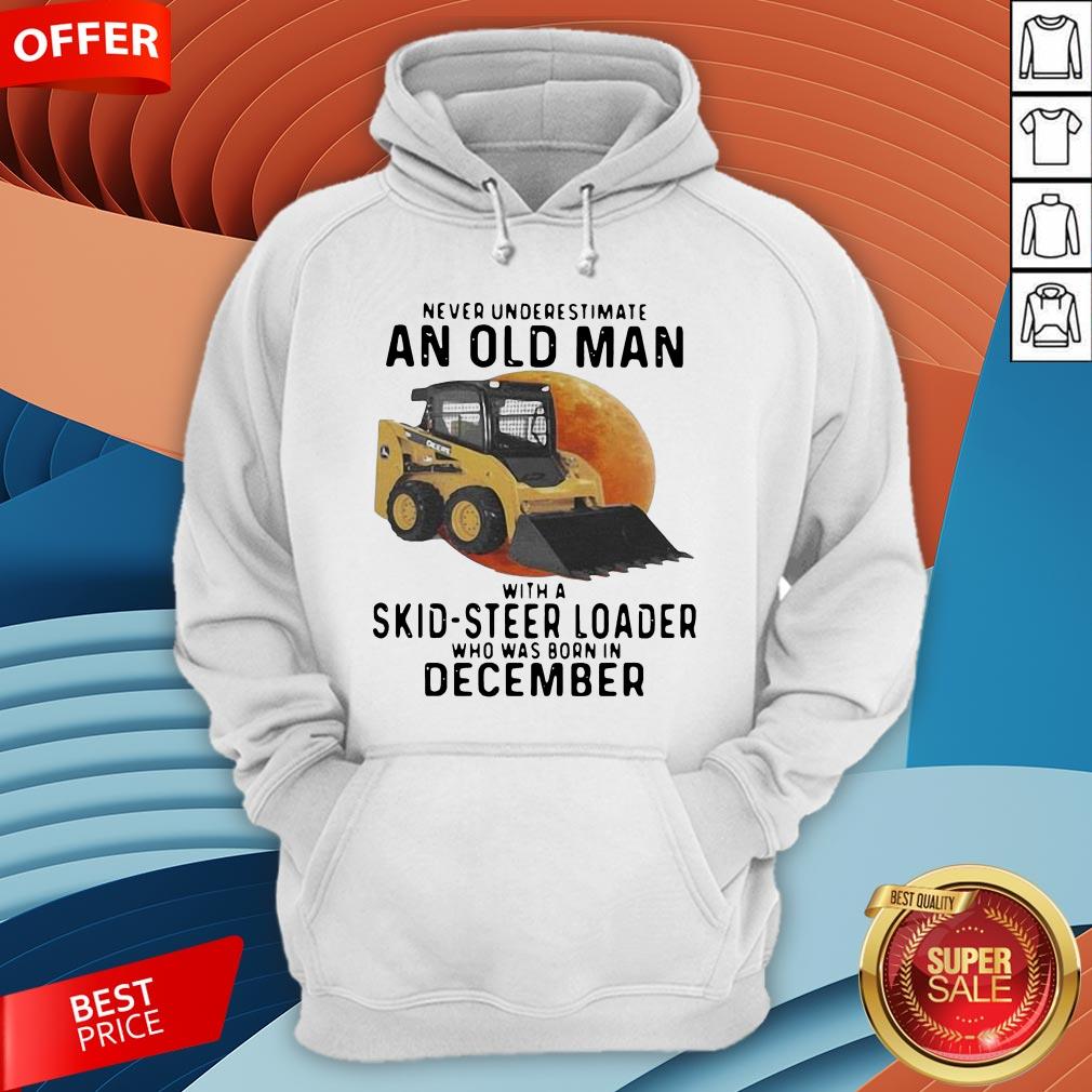never-underestimate-an-old-man-with-a-skid-steer-loader-who-was-born-in-december-hoodie.jpg