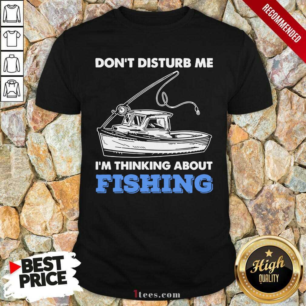 New Dont Disturb Me Im Thinking About Fishing Shirt