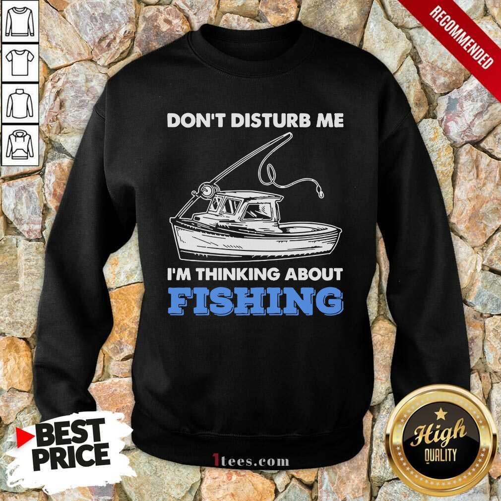 New Dont Disturb Me Im Thinking About Fishing Shirt