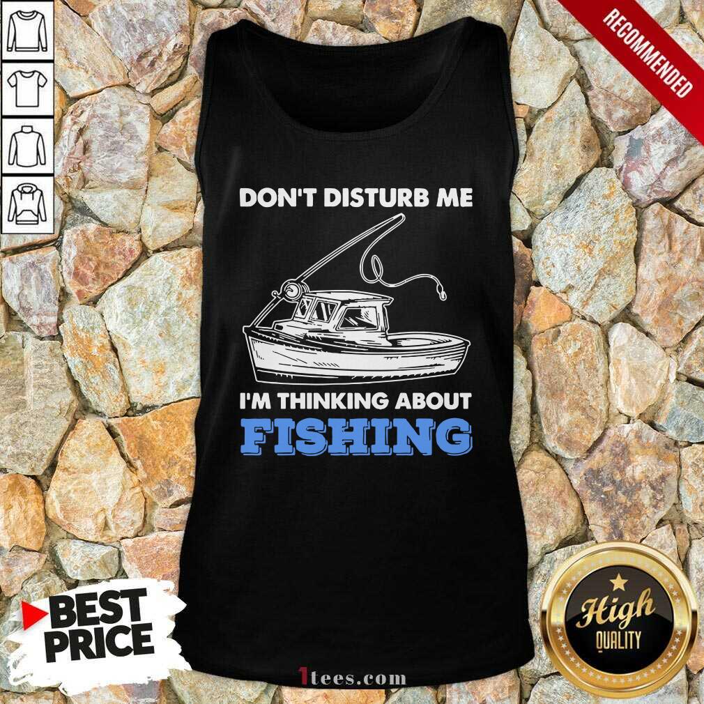 New Dont Disturb Me Im Thinking About Fishing Shirt