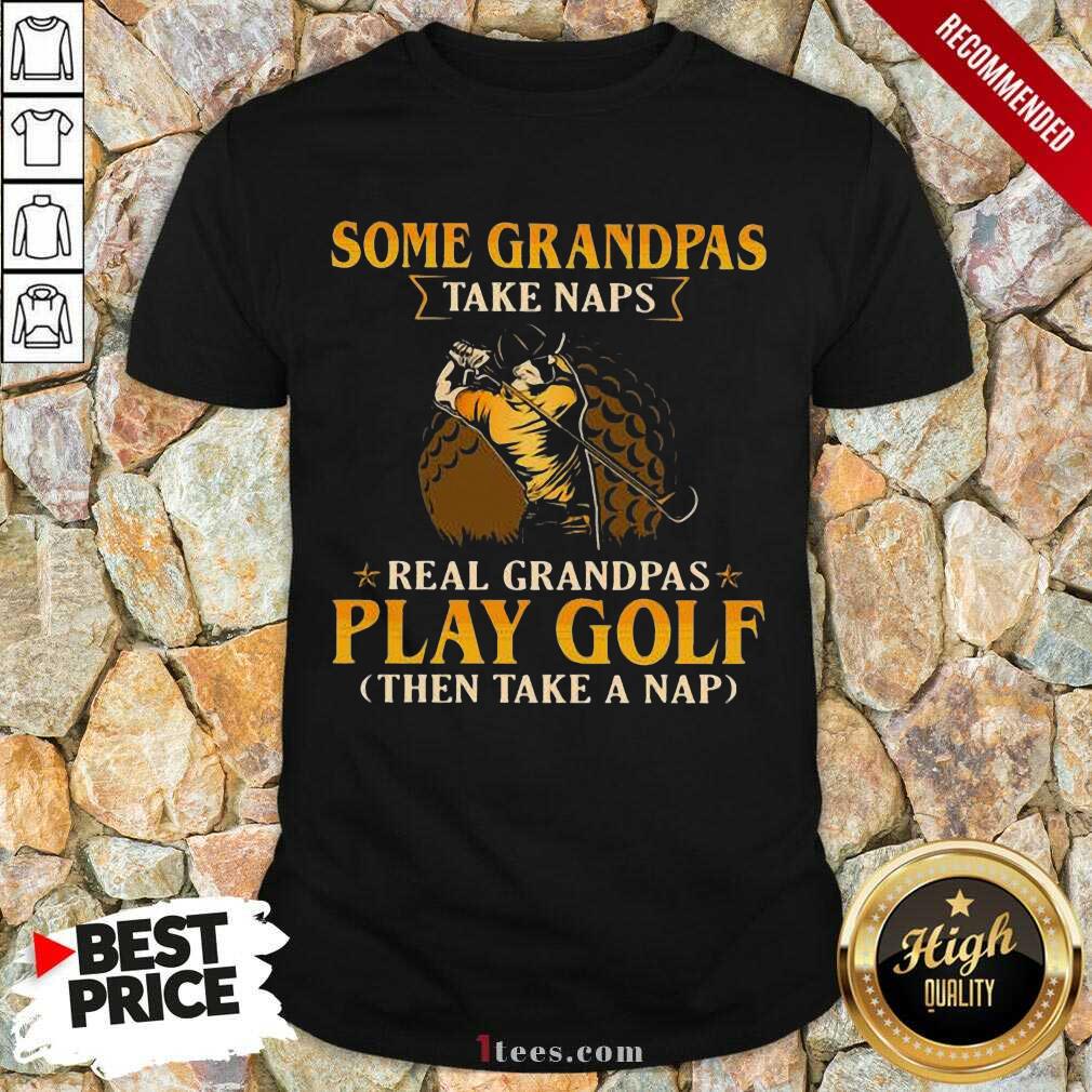New Some Grandpas Take Naps Real Grandpas Play Golf Then Take A Nap Shirt