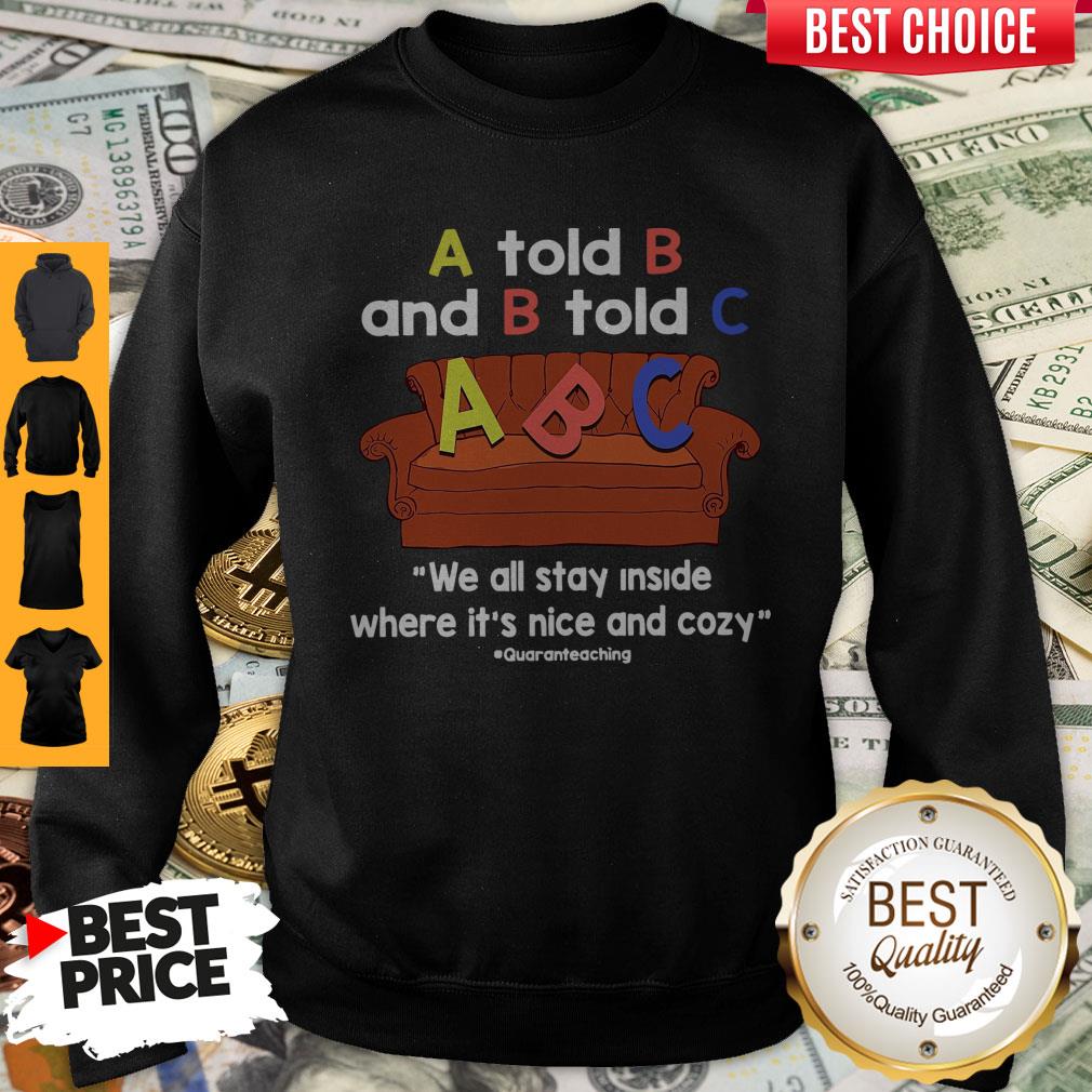 Nice A Told B And B Told C We All Stay Inside Where It’s Nice And Cozy Shirt