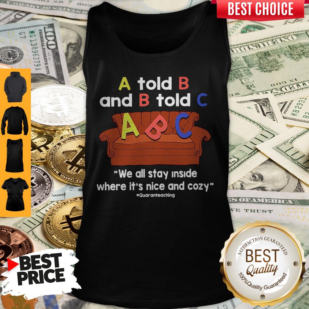 Nice A Told B And B Told C We All Stay Inside Where It’s Nice And Cozy Shirt