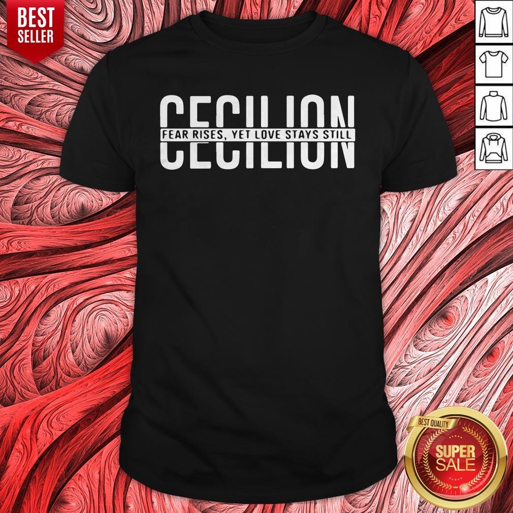 Nice Cecilion Fear Rises Yet Love Stays Still Shirt