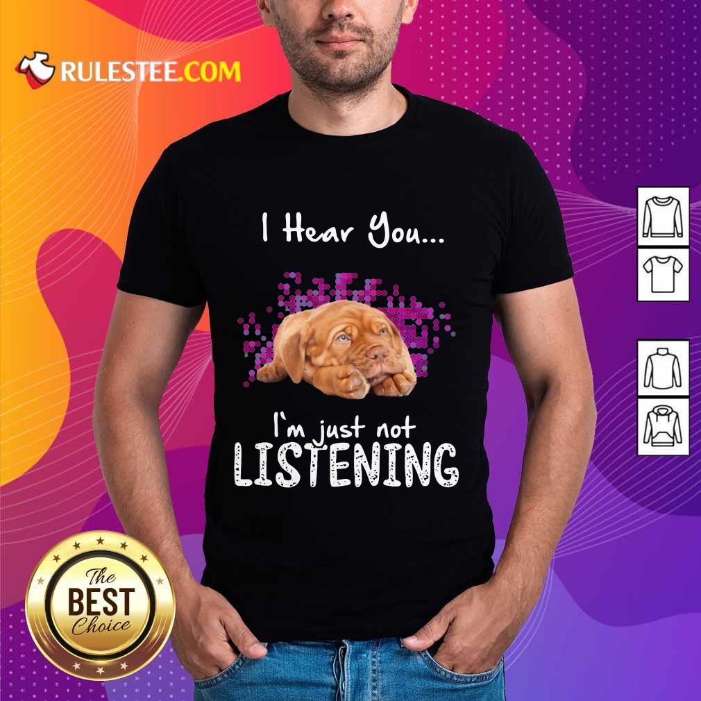 Nice Dogue De Bordeaux I Hear You Im Just Not Listening Shirt