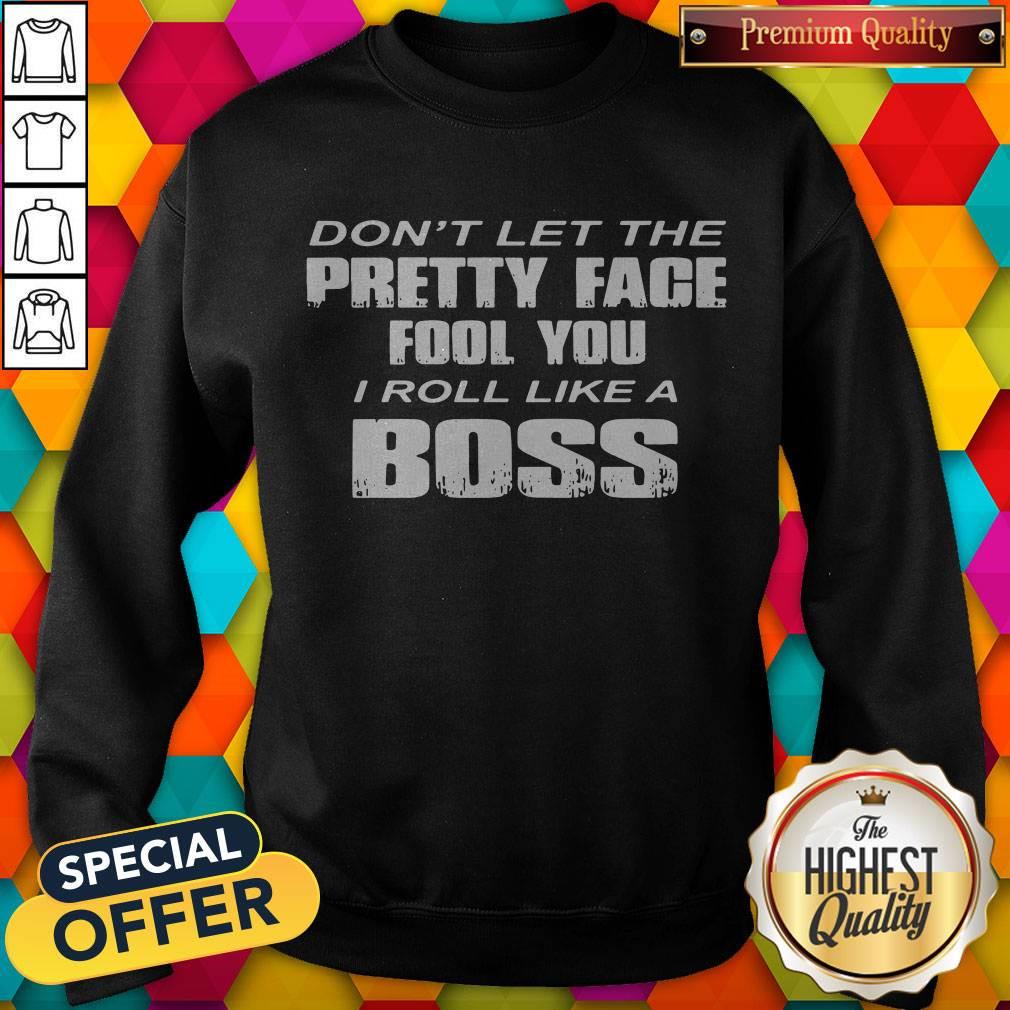 Nice Don’t Let The Pretty Face Fool You I Roll Like A Boss Shirt