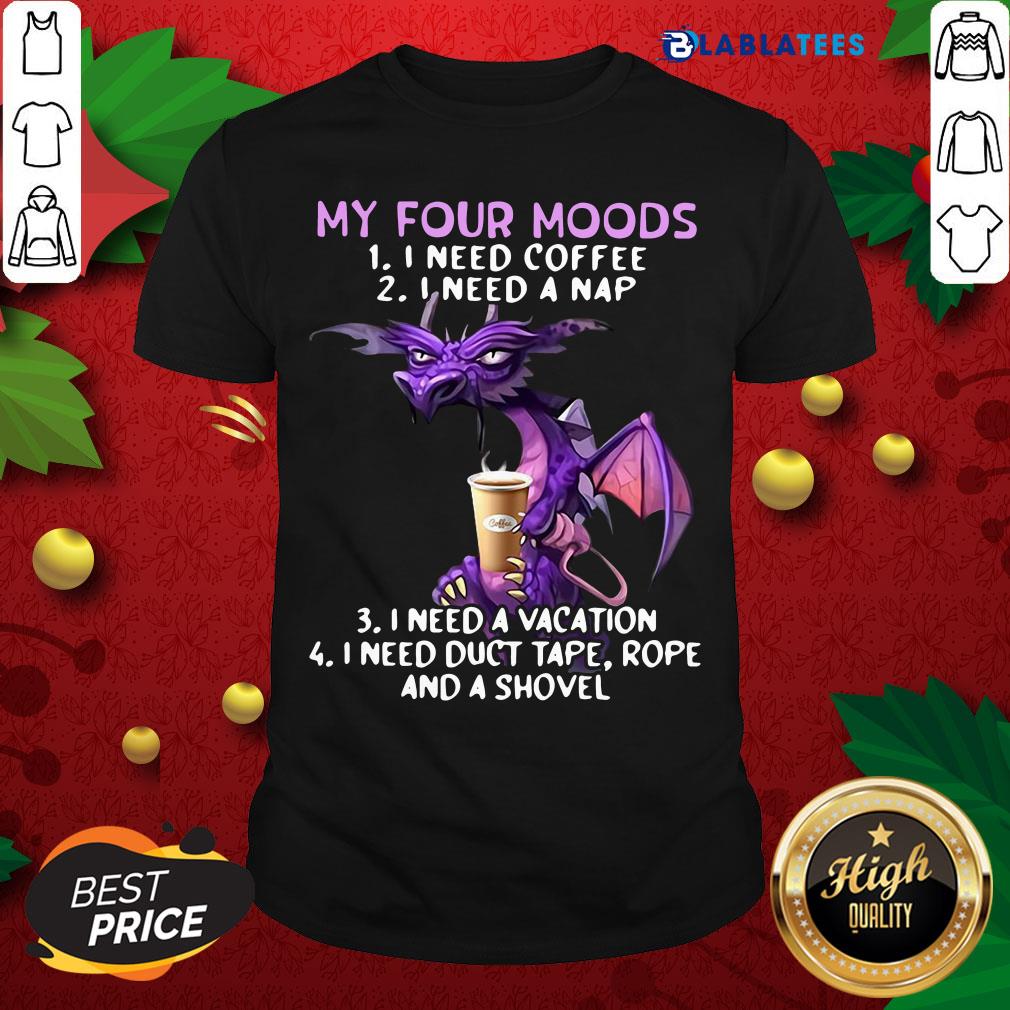 Nice Dragon My Four Moods I Need Coffee I Need A Nap I Need A Vacation Shirt