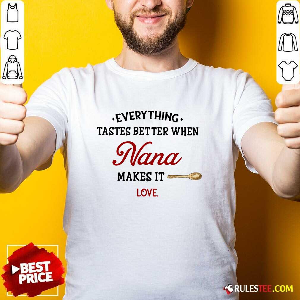 Nice Every Thing Tastes Better When Nana Make It Love Shirt
