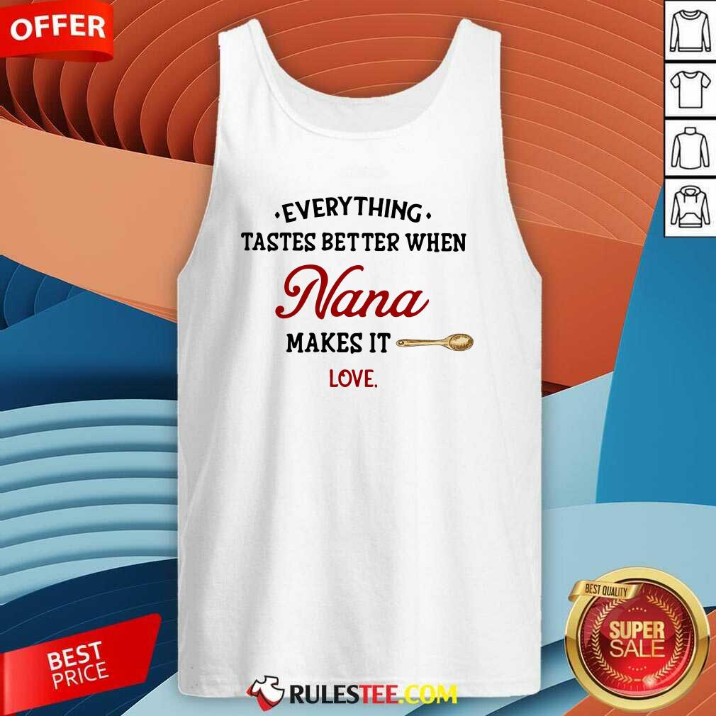 Nice Every Thing Tastes Better When Nana Make It Love Shirt