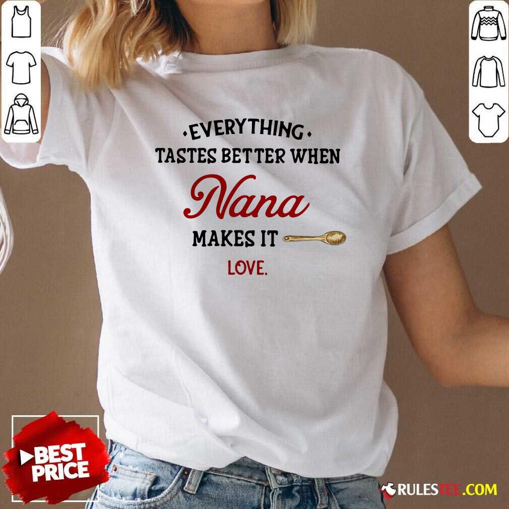 Nice Every Thing Tastes Better When Nana Make It Love Shirt