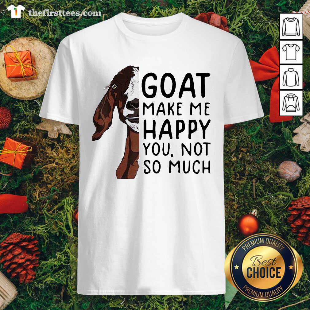 Nice Goat Goats Make Me Happy You Not So Much Shirt