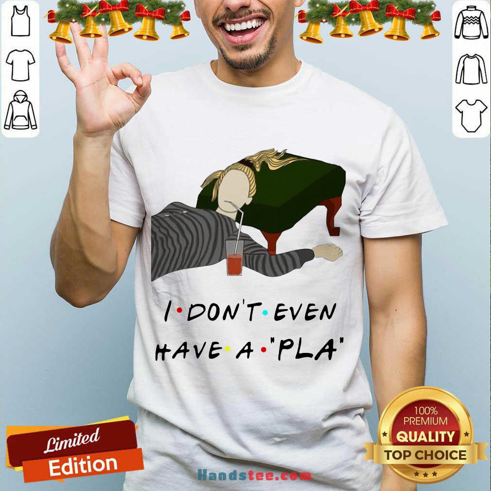 Nice I Don’t Even Have A Pla Shirt
