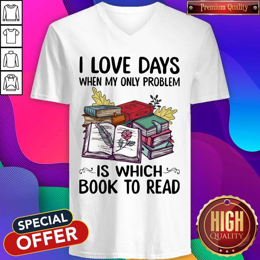 nice-i-love-days-when-my-only-problem-is-which-book-to-read-v-neck.jpg