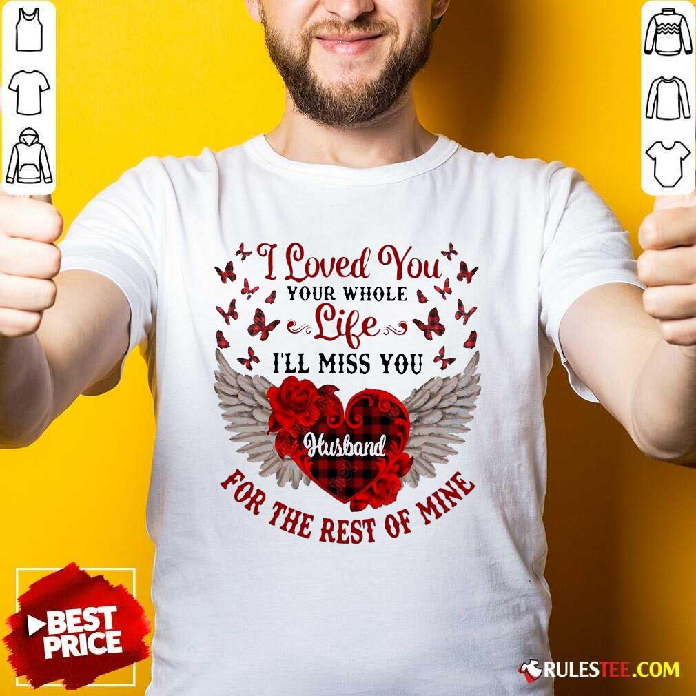 nice-i-loved-you-your-whole-life-ill-miss-you-husband-for-the-rest-of-mine-shirt.jpg
