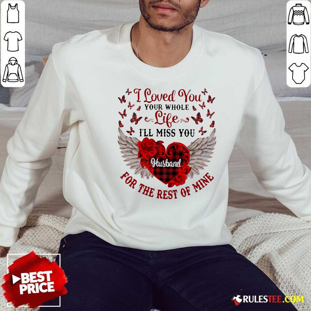 nice-i-loved-you-your-whole-life-ill-miss-you-husband-for-the-rest-of-mine-sweatshirt.jpg