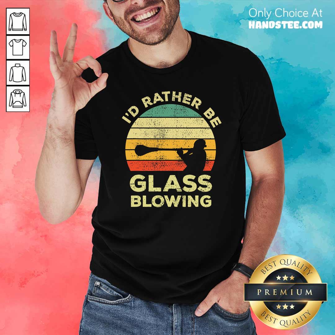 Nice I’d Rather Be Glass Blowing Vintage Shirt