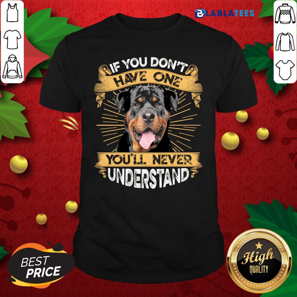 Nice If You Don't Have You'll Never Understand Rottweiler Shirt