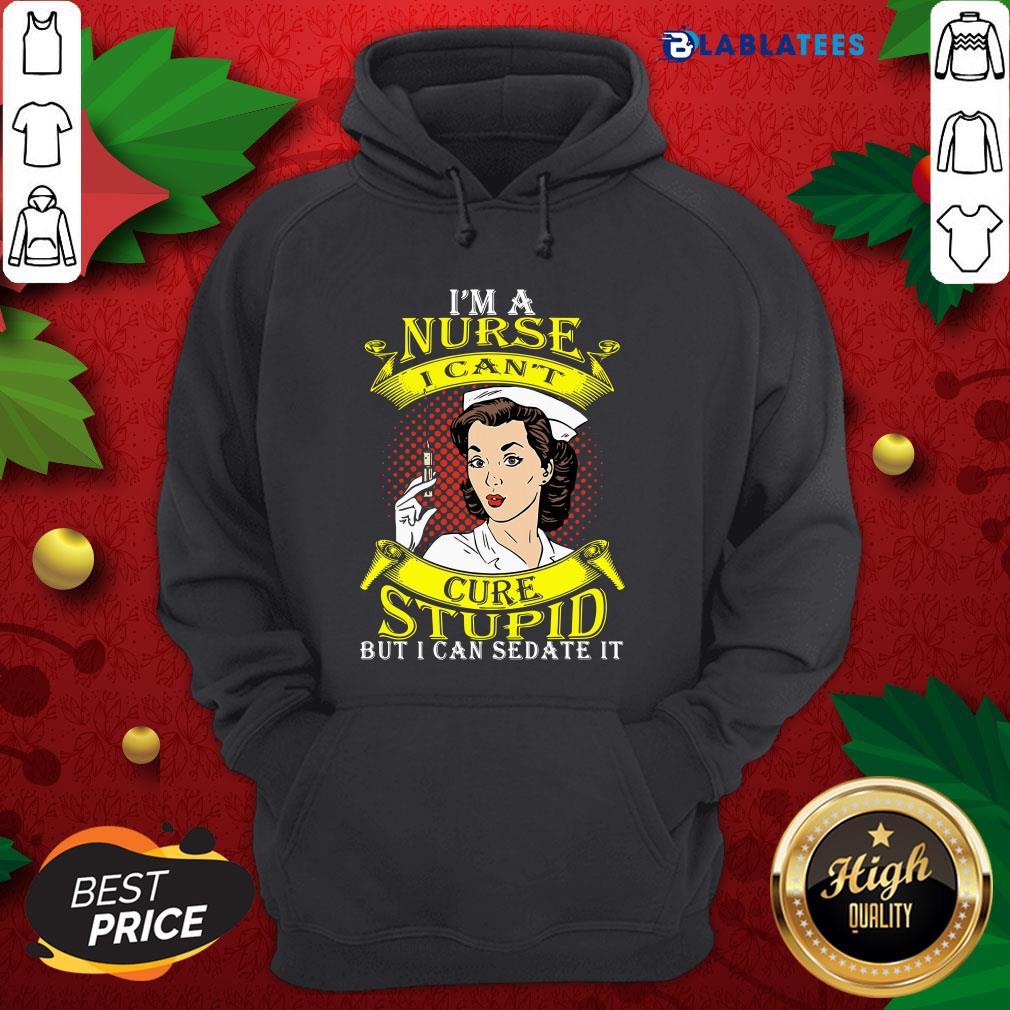 Nice I'm A Nurse I Can't Cure Stupid But I Can Sedate It Shirt