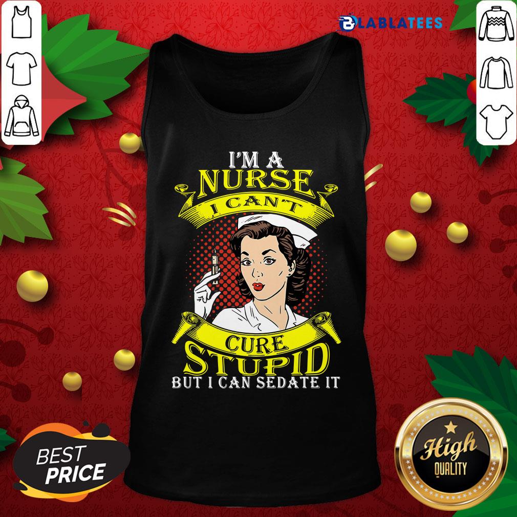Nice I'm A Nurse I Can't Cure Stupid But I Can Sedate It Shirt