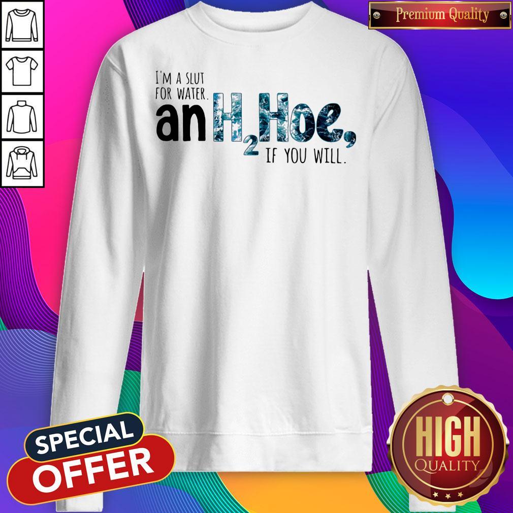 Nice I'm A Slut For Water An H2hoe If You Will Shirt
