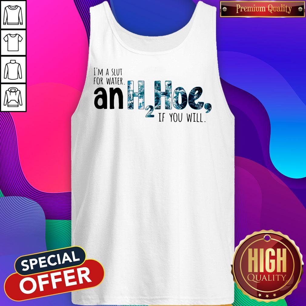 Nice I'm A Slut For Water An H2hoe If You Will Shirt