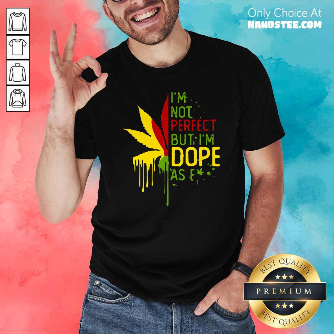 Nice I’m Not Perfect But I’m Dope As Fuck Weed Shirt