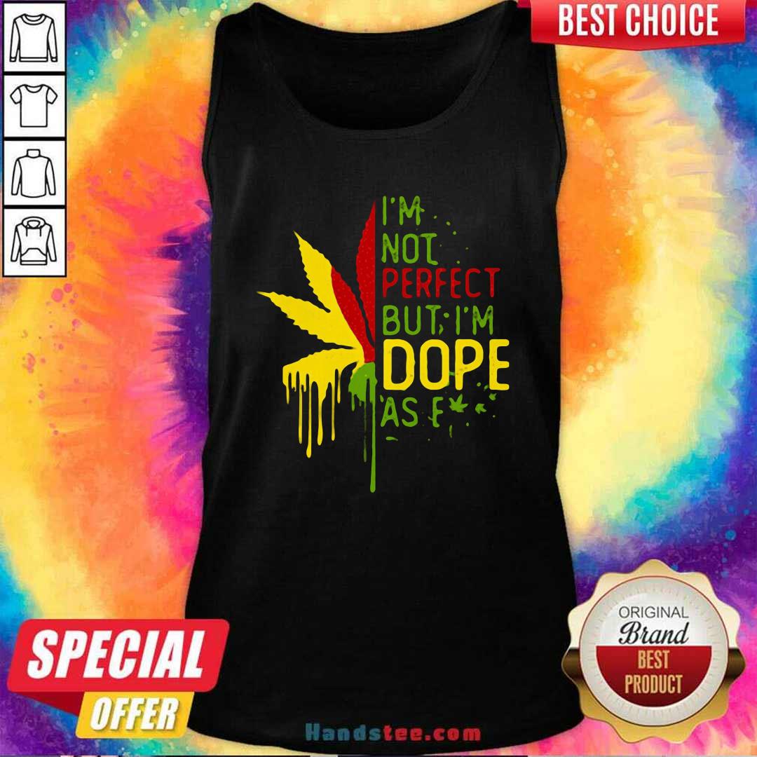 Nice I’m Not Perfect But I’m Dope As Fuck Weed Shirt