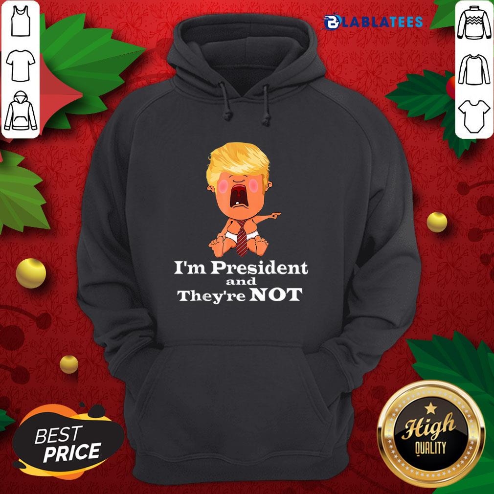 Nice I’m President And They’re Not Baby Donald Trump Election Shirt