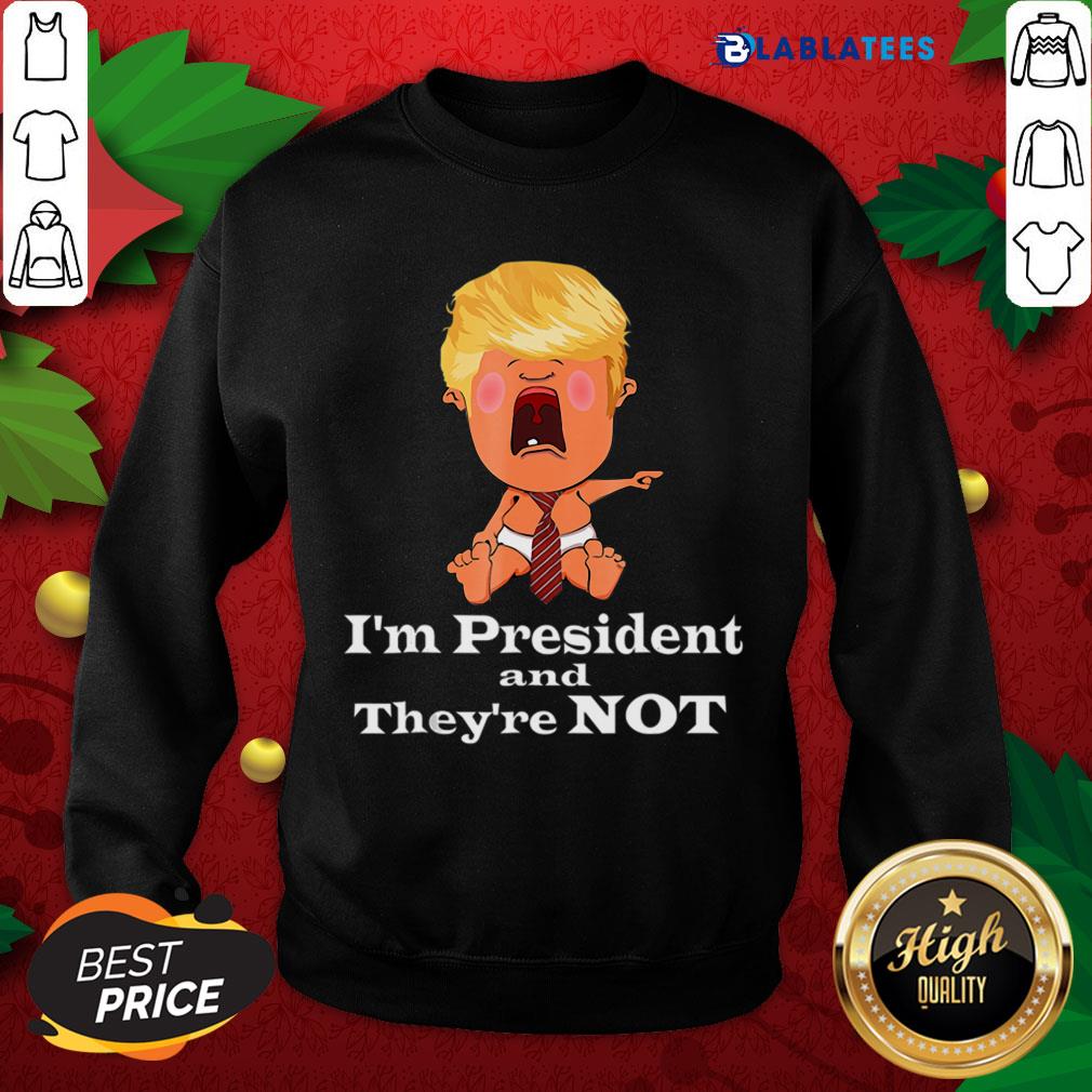 Nice I’m President And They’re Not Baby Donald Trump Election Shirt