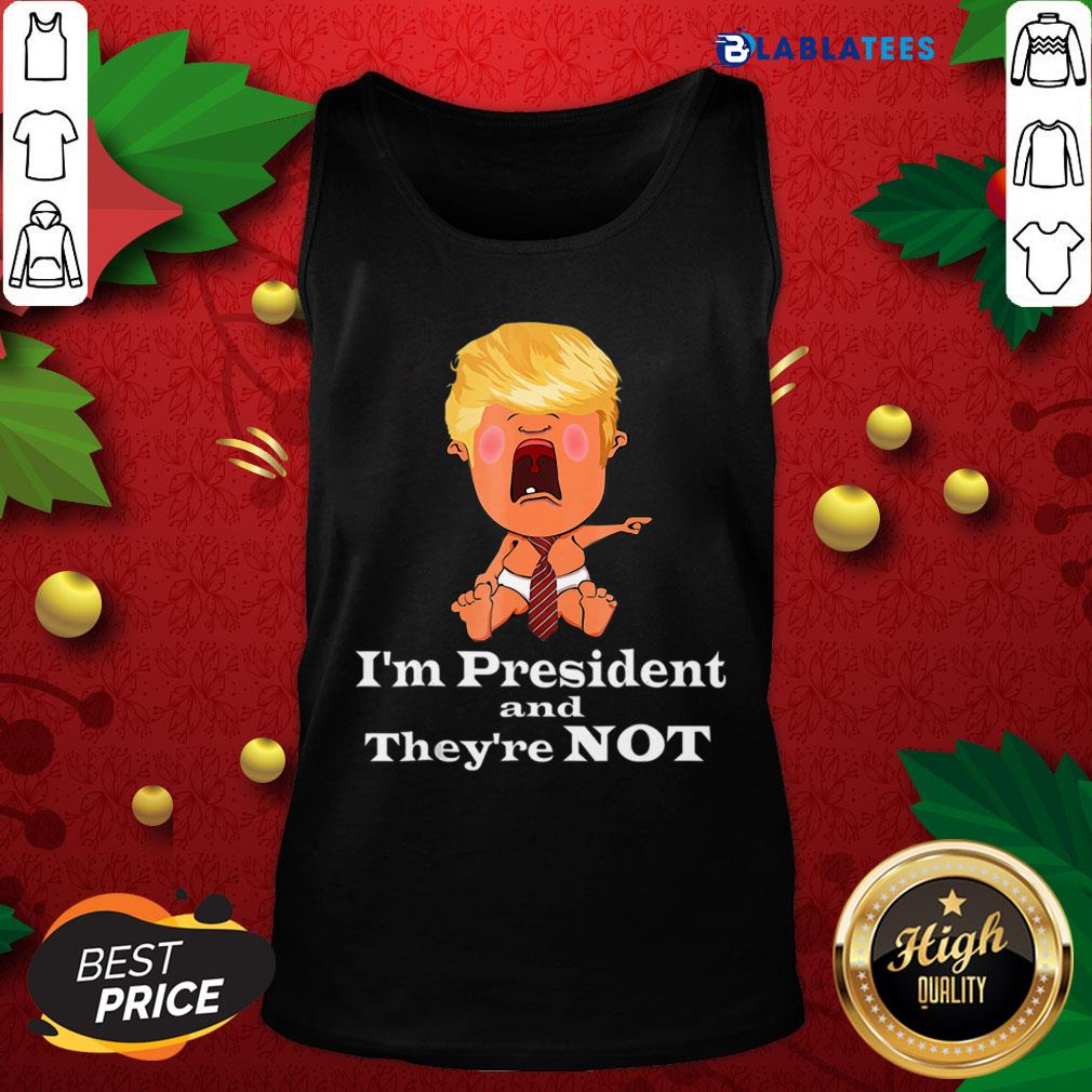Nice I’m President And They’re Not Baby Donald Trump Election Shirt