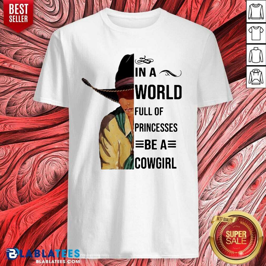 Nice In A World Full Of Princesses Be A Cowgirl Shirt