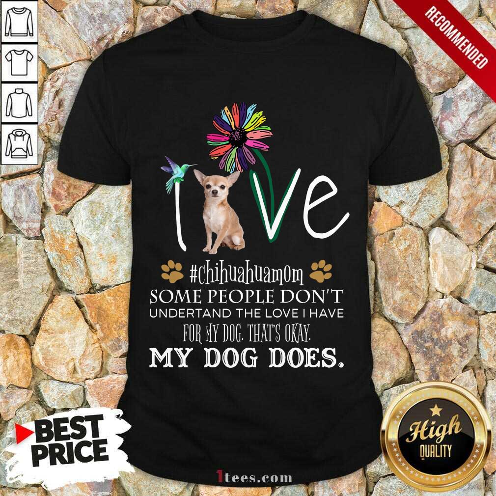 Nice Love Chihuahua Mom My Dog Does Shirt