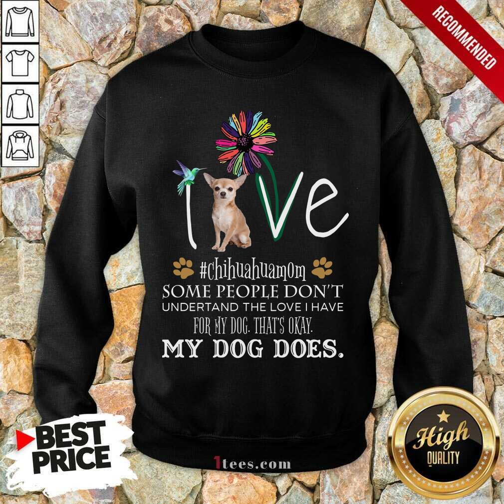 Nice Love Chihuahua Mom My Dog Does Shirt