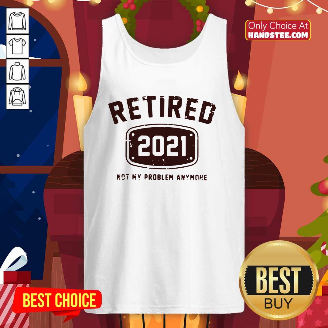 Nice Retired 2021 Not Problem Shirt