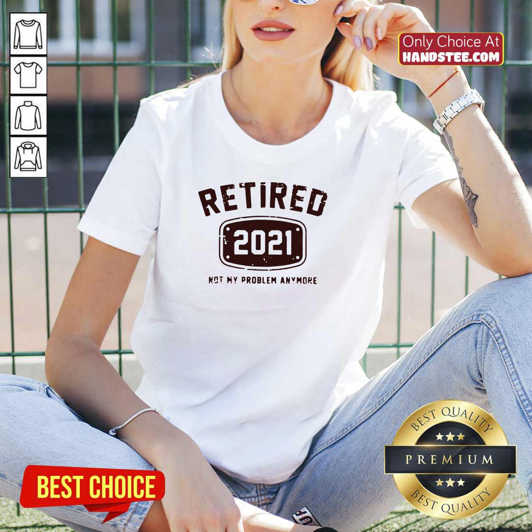 Nice Retired 2021 Not Problem Shirt
