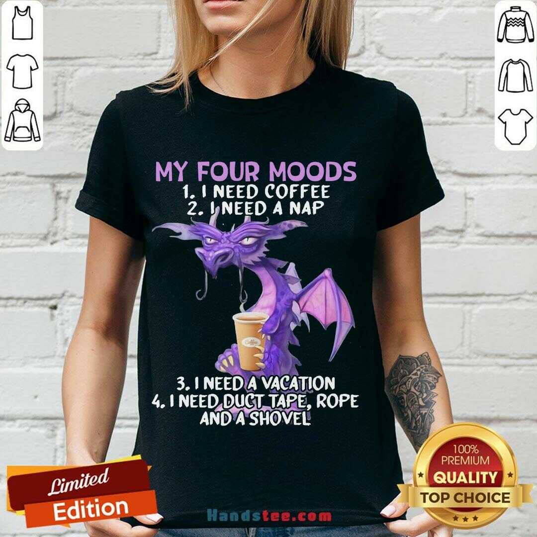 nice-sweet-dragon-my-four-moods-i-need-coffee-i-need-a-nap-i-need-a-vacation-i-need-duct-tape-rope-and-a-shovel-v-neck.jpg