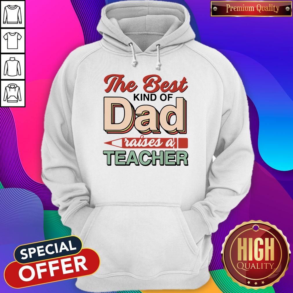 Nice The Best Kind Of Dad Raises A Teacher Shirt