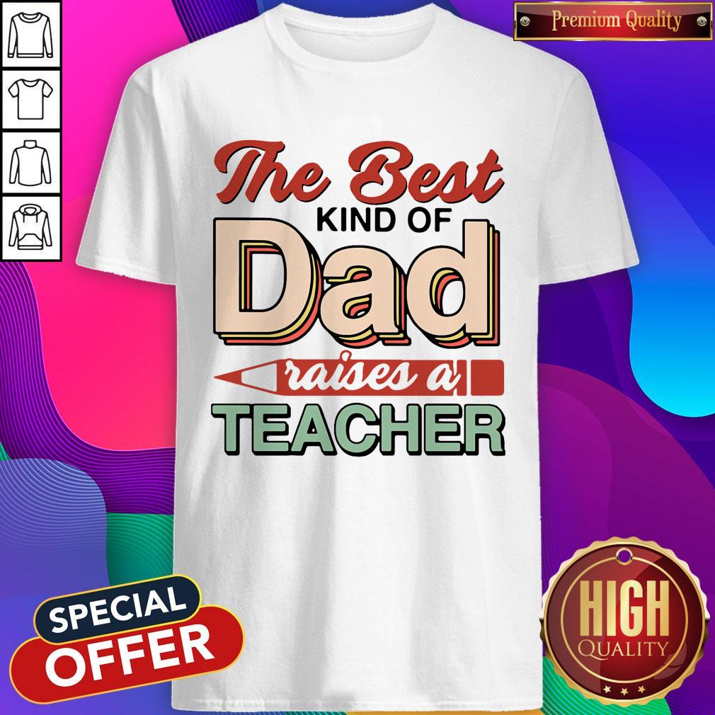 Nice The Best Kind Of Dad Raises A Teacher Shirt