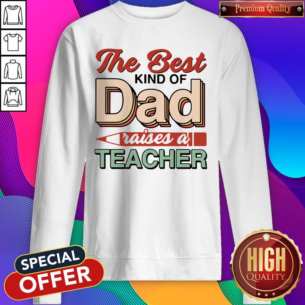 Nice The Best Kind Of Dad Raises A Teacher Shirt