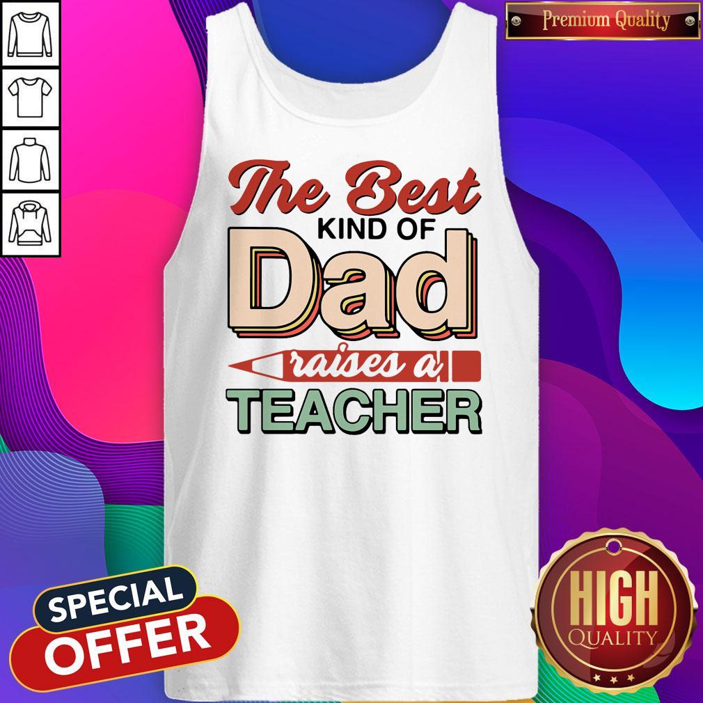 Nice The Best Kind Of Dad Raises A Teacher Shirt