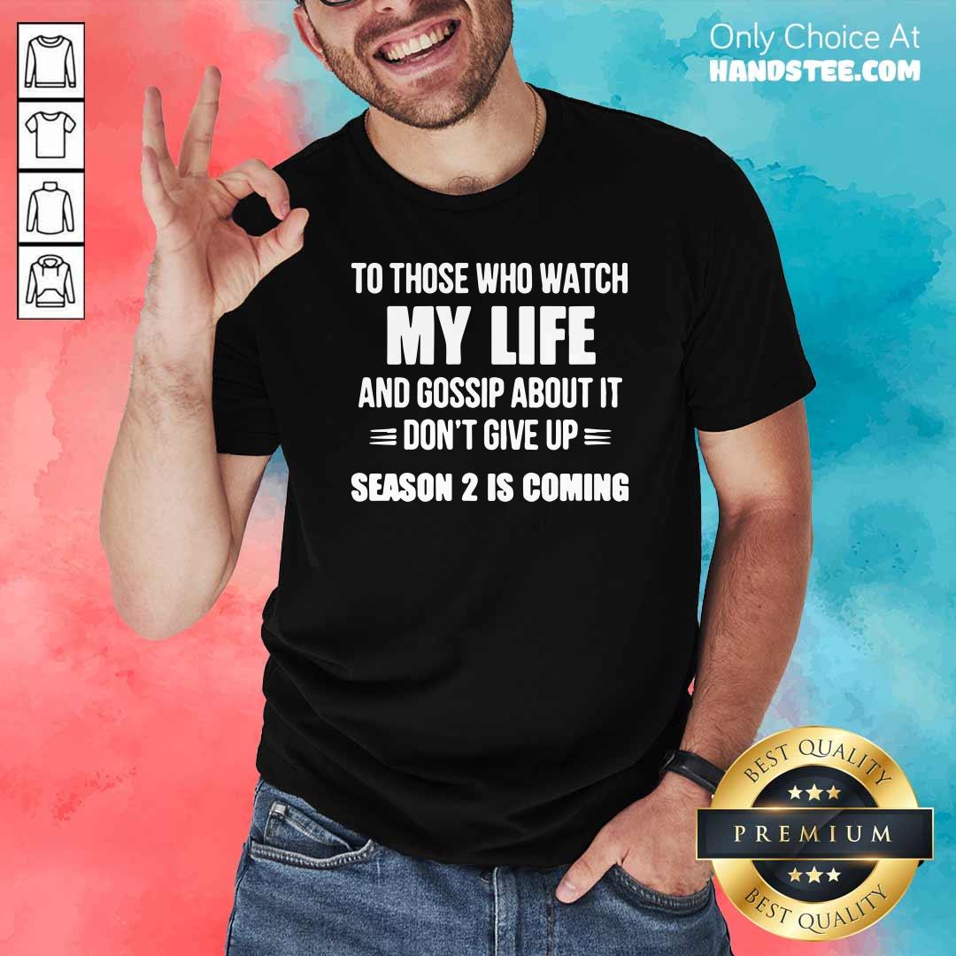 nice-to-those-who-watch-my-life-and-gosship-about-it-dont-give-up-season-2-is-coming-shirt.jpg